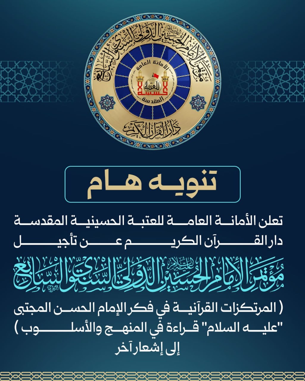 العتبةُ الحسينيةُ المقدسةُ تعلنُ تأجيلَ انعقادِ المؤتمرِ الدوليِّ السابعِ للإمامِ الحسينِ (عليهِ السلامُ) وذلكَ بسببِ الأوضاعِ الإقليميةِ الراهنةِ